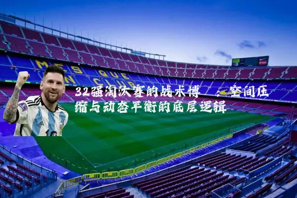 32强淘汰赛的战术博弈：空间压缩与动态平衡的底层逻辑