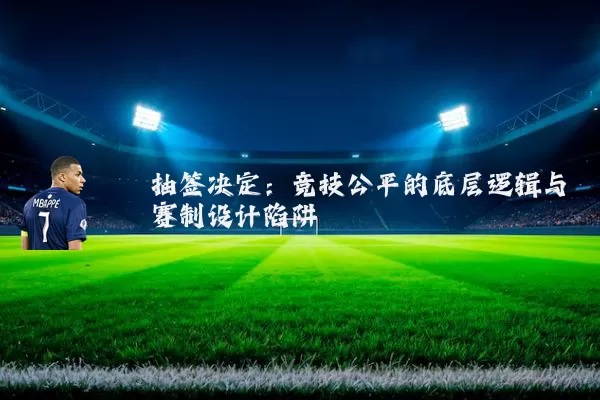 抽签决定：竞技公平的底层逻辑与赛制设计陷阱