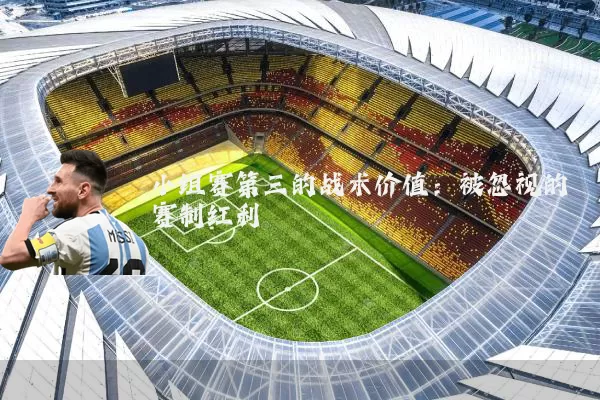 小组赛第三的战术价值：被忽视的赛制红利