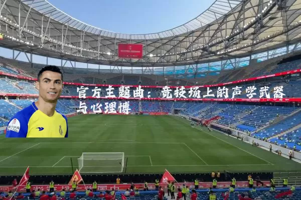 官方主题曲:竞技场上的声学武器与心理博弈