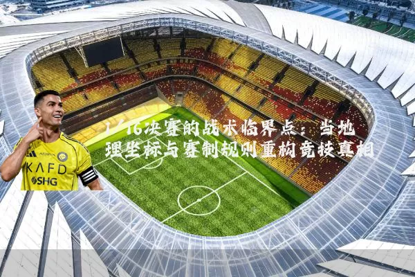 1/16决赛的战术临界点:当地理坐标与赛制规则重构竞技真相