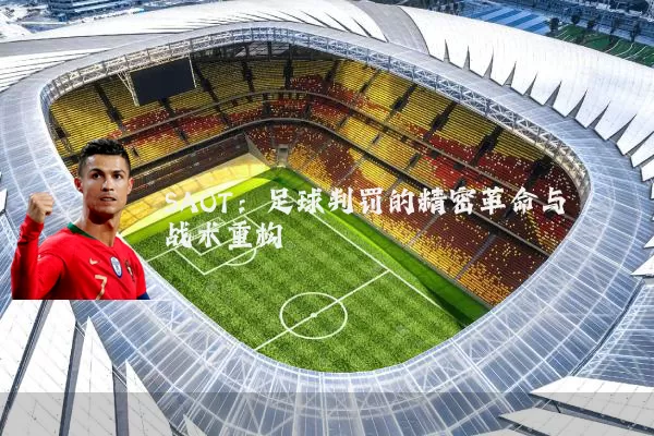 SAOT:足球判罚的精密革命与战术重构