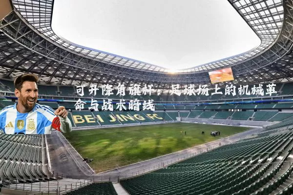 可升降角旗杆:足球场上的机械革命与战术暗线