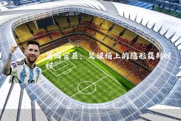 第四官员：足球场上的隐形裁判权杖