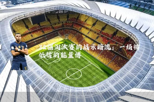 32强淘汰赛的战术暗流:一场被低估的能量博弈