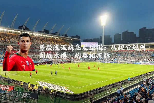 晋级流程的底层逻辑:从积分规则到战术博弈的真相拆解