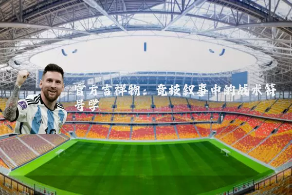 官方吉祥物：竞技叙事中的战术符号学