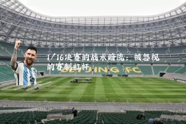 1/16决赛的战术暗流:被忽视的赛制杠杆