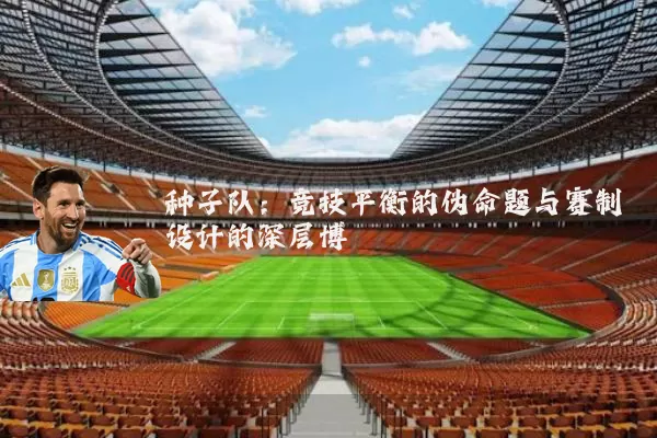 种子队：竞技平衡的伪命题与赛制设计的深层博弈