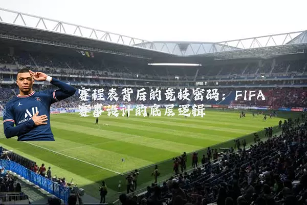 赛程表背后的竞技密码：FIFA赛事设计的底层逻辑