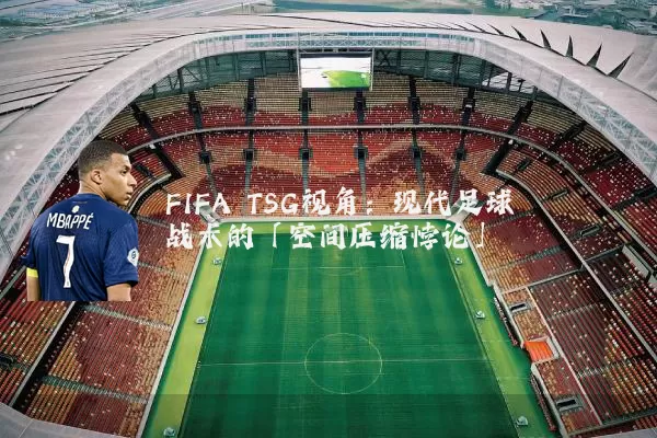 FIFA TSG视角：现代足球战术的「空间压缩悖论」