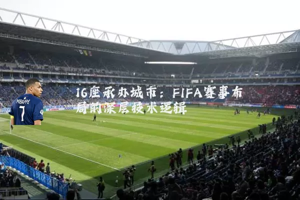 16座承办城市:FIFA赛事布局的深层技术逻辑